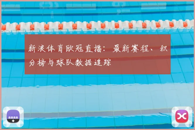 新浪体育欧冠直播：最新赛程、积分榜与球队数据追踪