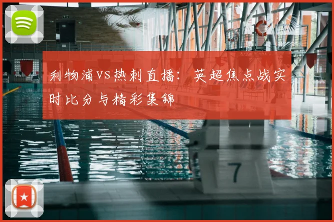 利物浦vs热刺直播：英超焦点战实时比分与精彩集锦