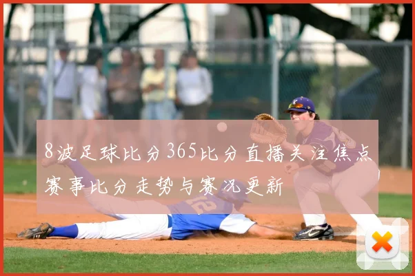 8波足球比分365比分直播关注焦点赛事比分走势与赛况更新