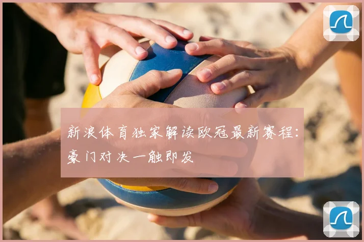 新浪体育独家解读欧冠最新赛程：豪门对决一触即发