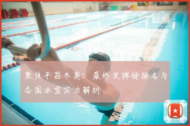 聚焦平昌冬奥：最终奖牌榜排名与各国冰雪实力解析